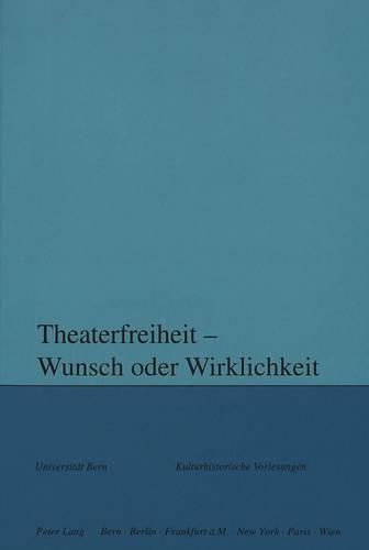 Theaterfreiheit - Wunsch Oder Wirklichkeit?: Herausgegeben Im Auftrag Des Collegium Generale Der Universitaet Bern Von Andreas Kotte Und Rupert Moser