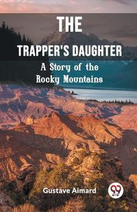 Cover image for The Trapper's Daughter A Story of the Rocky Mountains