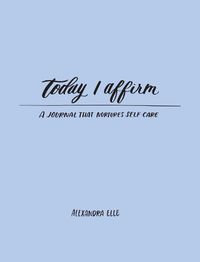 Cover image for Today I Affirm: A Journal that Nurtures Self-Care