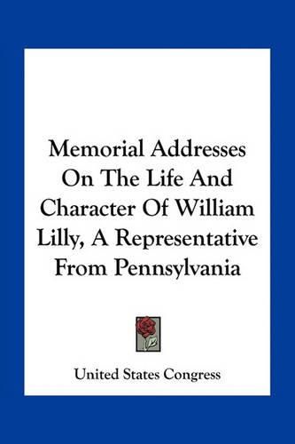 Memorial Addresses on the Life and Character of William Lilly, a Representative from Pennsylvania