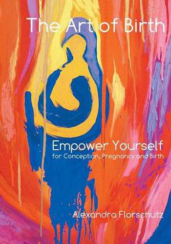 Cover image for The Art of Birth: Empower Yourself for Conception, Pregnancy and Birth