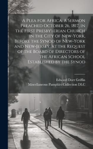 Cover image for A Plea for Africa. A Sermon Preached October 26, 1817, in the First Presbyterian Church in the City of New-York, Before the Synod of New-York and New-Jersey, at the Request of the Board of Directors of the African School Established by the Synod