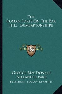 Cover image for The Roman Forts on the Bar Hill, Dumbartonshire