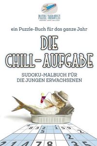 Cover image for Die Chill-Aufgabe Sudoku-Malbuch fur die jungen Erwachsenen ein Puzzle-Buch fur das ganze Jahr