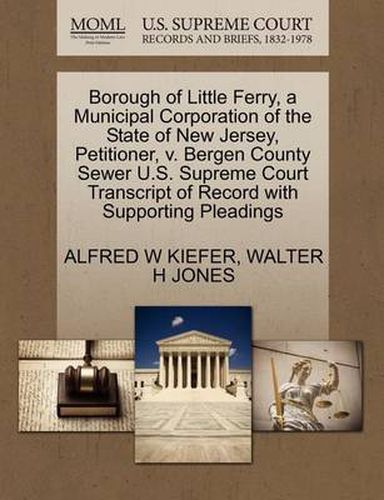 Cover image for Borough of Little Ferry, a Municipal Corporation of the State of New Jersey, Petitioner, V. Bergen County Sewer U.S. Supreme Court Transcript of Record with Supporting Pleadings