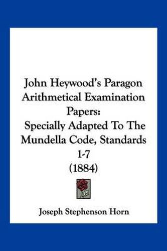 Cover image for John Heywood's Paragon Arithmetical Examination Papers: Specially Adapted to the Mundella Code, Standards 1-7 (1884)