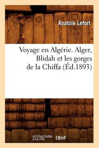 Voyage En Algerie. Alger, Blidah Et Les Gorges de la Chiffa, (Ed.1893)