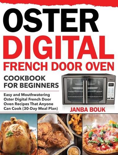 Cover image for Oster Digital French Door Oven Cookbook for Beginners: Easy and Mouthwatering Oster Digital French Door Oven Recipes That Anyone Can Cook (30-Day Meal Plan)