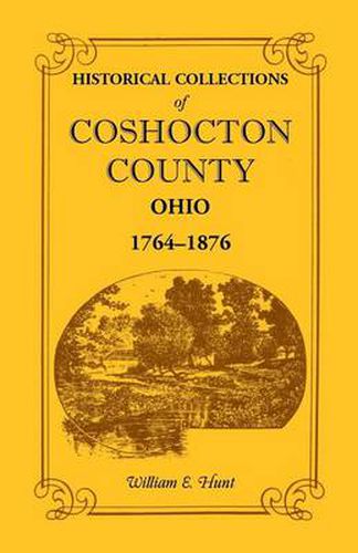 Cover image for Historical Collections of Coshocton County, Ohio a Complete Panorama of the County, from the Time of the Earliest Known Occupants of the Territory Unt