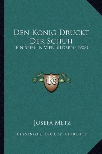 Cover image for Den Konig Druckt Der Schuh: Ein Spiel in Vier Bildern (1908)