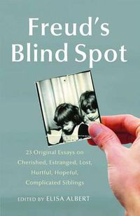 Cover image for Freud's Blind Spot: 23 Original Essays on Cherished, Estranged, Lost, Hurtful, Hopeful, Complicated Siblings