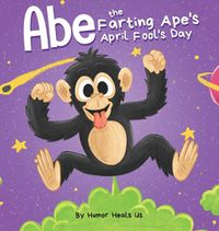 Cover image for Abe the Farting Ape's April Fool's Day: A Funny Picture Book About an Ape Who Farts For Kids and Adults, Perfect April Fool's Day Gift for Boys and Girls