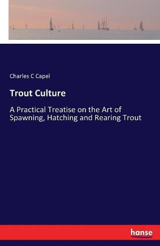 Cover image for Trout Culture: A Practical Treatise on the Art of Spawning, Hatching and Rearing Trout