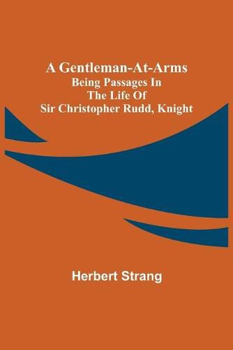 A Gentleman-at-Arms: Being Passages in the Life of Sir Christopher Rudd, Knight