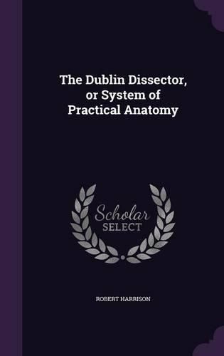 Cover image for The Dublin Dissector, or System of Practical Anatomy