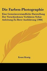 Cover image for Die Farben-Photographie: Eine Gemeinverstandliche Darstellung Der Verschiedenen Verfahren Nebst Anleitung Zu Ihrer Ausfuhrung (1906)