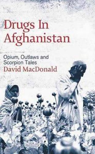 Drugs in Afghanistan: Opium, Outlaws and Scorpion Tales