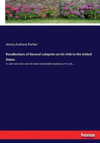 Cover image for Recollections of General Lafayette on his Visit to the United States: In 1824 and 1825 with the Most Remarkable Incidents of his Life...