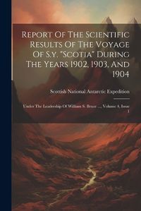 Cover image for Report Of The Scientific Results Of The Voyage Of S.y. "scotia" During The Years 1902, 1903, And 1904