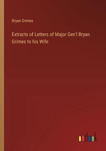 Extracts of Letters of Major Gen'l Bryan Grimes to his Wife