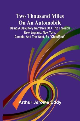 Two Thousand Miles on an Automobile Being a Desultory Narrative of a Trip Through New England, New York, Canada, and the West, By "Chauffeur"