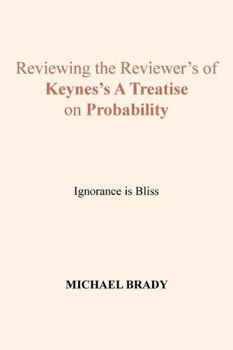 Reviewing the Reviewer's of Keynes's A Treatise on Probability: Ignorance is Bliss