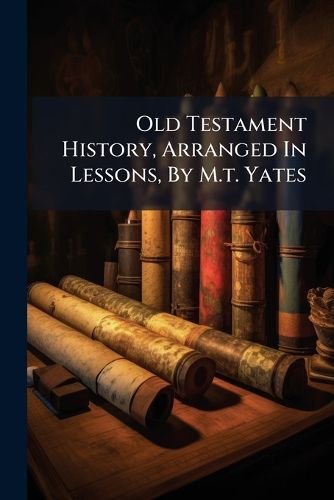Cover image for Old Testament History, Arranged In Lessons, By M.t. Yates