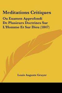 Cover image for Meditations Critiques: Ou Examen Approfondi de Plusieurs Doctrines Sur L'Homme Et Sur Dieu (1847)