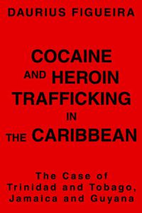 Cover image for Cocaine and Heroin Trafficking in the Caribbean: The Case of Trinidad and Tobago, Jamaica and Guyana