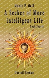 Cover image for Manly P. Hall A Seeker of More Intelligent Life - Book Fourth