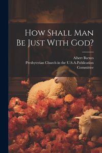 Cover image for How Shall Man Be Just With God?