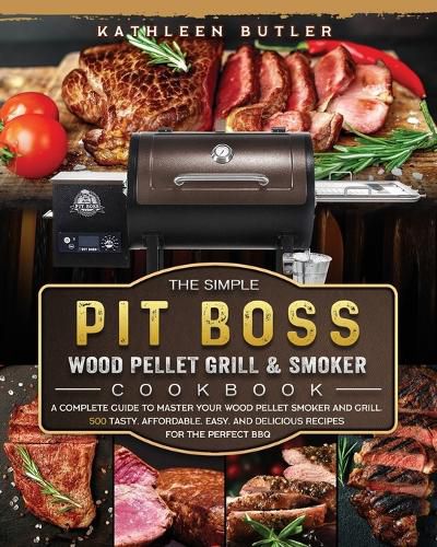 Cover image for The Simple Pit Boss Wood Pellet Grill and Smoker Cookbook: A Complete Guide to Master your Wood Pellet Smoker and Grill. 500 Tasty, Affordable, Easy, and Delicious Recipes for the Perfect BBQ