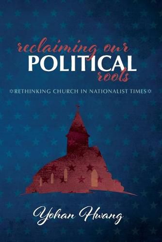 Cover image for Reclaiming Our Political Roots: Rethinking Church in Nationalist Times