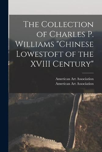 Cover image for The Collection of Charles P. Williams Chinese Lowestoft of the XVIII Century