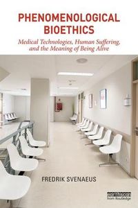 Cover image for Phenomenological Bioethics: Medical Technologies, Human Suffering, and the Meaning of Being Alive