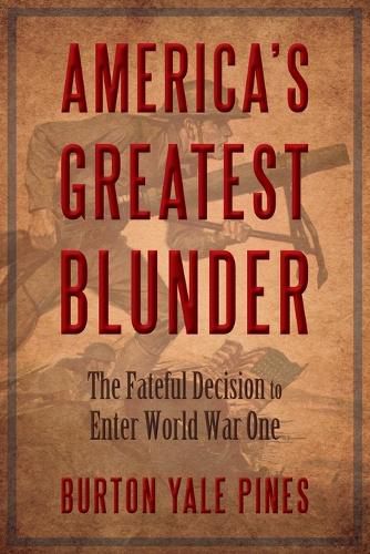 Cover image for America's Greatest Blunder: The Fateful Decision to Enter World War One