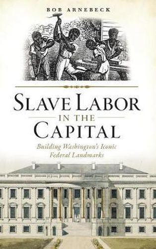 Cover image for Slave Labor in the Capital: Building Washington's Iconic Federal Landmarks