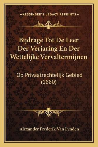 Cover image for Bijdrage Tot de Leer Der Verjaring En Der Wettelijke Vervaltermijnen: Op Privaatrechtelijk Gebied (1880)