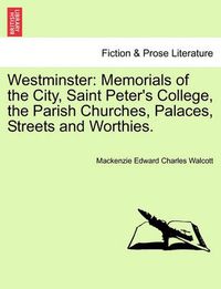 Cover image for Westminster: Memorials of the City, Saint Peter's College, the Parish Churches, Palaces, Streets and Worthies.