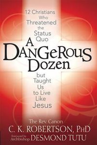 Cover image for Dangerous Dozen: Twelve Christians Who Threatened the Status Quo but Taught Us to Live Like Jesus