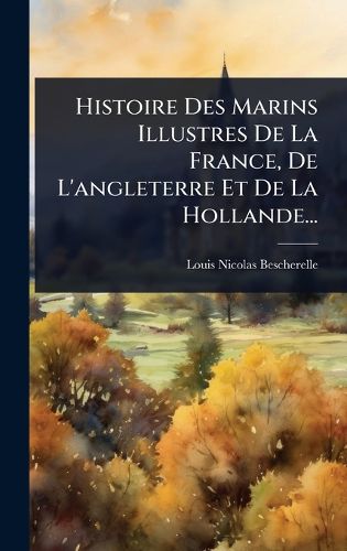 Cover image for Histoire Des Marins Illustres De La France, De L'angleterre Et De La Hollande...