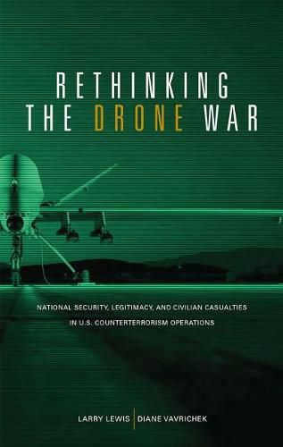 Rethinking the Drone War: National Security, Legitimacy and Civilian Casualties in U.S. Counterterrorism Operations: National Security, Legitimacy and Civilian Casualties in U.S. Counterterrorism Operations