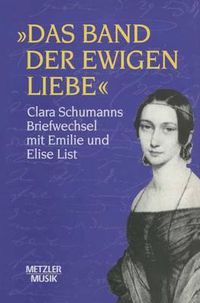 Cover image for Das Band der ewigen Liebe: Clara Schumann: Briefwechsel mit Emilie und Elise List