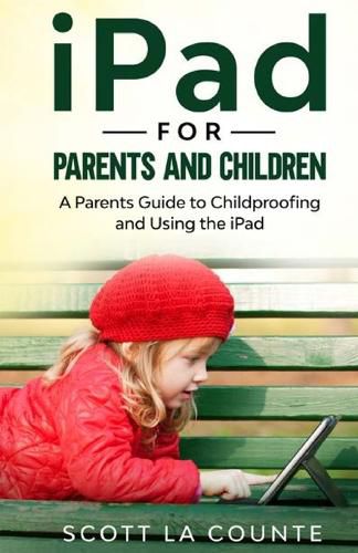 Cover image for iPad For Parents and Children: A Parent's Guide to Using and Childproofing the iPad