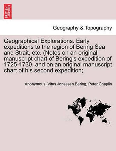 Cover image for Geographical Explorations. Early Expeditions to the Region of Bering Sea and Strait, Etc. (Notes on an Original Manuscript Chart of Bering's Expedition of 1725-1730, and on an Original Manuscript Chart of His Second Expedition;