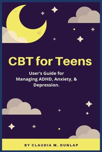 Cover image for CBT for Teens: User's Guide for Managing ADHD, Anxiety, & Depression.