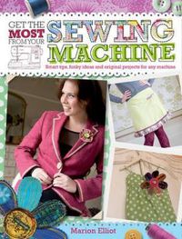 Cover image for Get the Most from Your Sewing Machine: Smart Tips, Funky Ideas and Original Projects for Any Machine