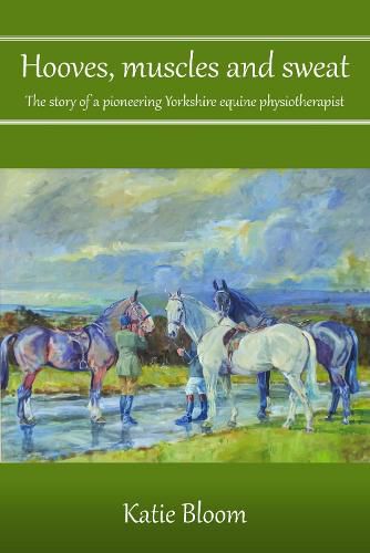 Cover image for Hooves, Muscles and Sweat: The story of a pioneering Yorkshire equine physiotherapist