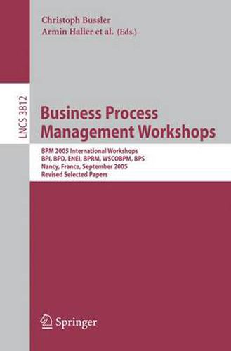 Cover image for Business Process Management Workshops: BPM 2005 International Workshops, BPI, BPD, ENEI, BPRM, WSCOBPM, BPS, Nancy, France, September 5, 2005. Revised Selected Papers