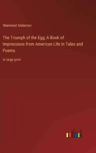 Cover image for The Triumph of the Egg; A Book of Impressions from American Life in Tales and Poems